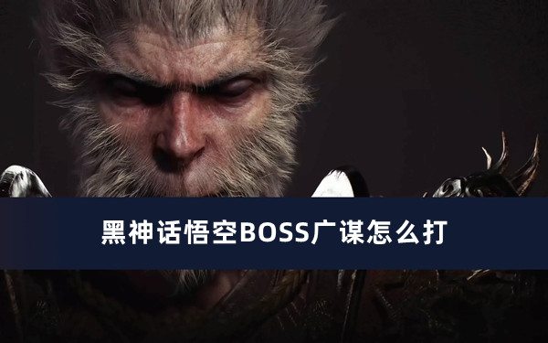 黑神话悟空BOSS广谋怎么打