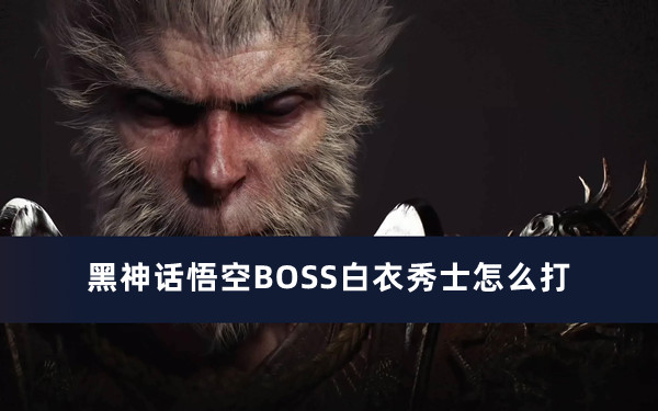 黑神话悟空BOSS白衣秀士怎么打