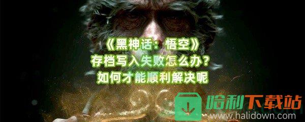 《黑神话：悟空》存档写入失败怎么办？如何才能顺利解决呢