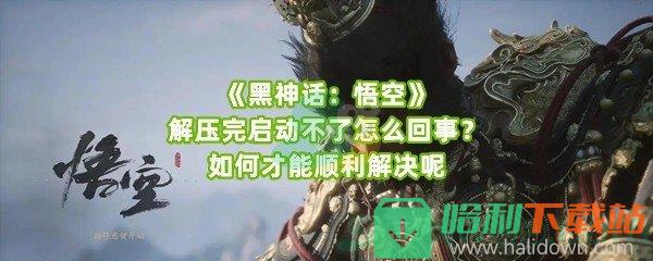 《黑神话：悟空》解压完启动不了怎么回事？如何才能顺利解决呢