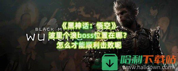 《黑神话：悟空》波里个浪boss位置在哪？怎么才能顺利击败呢