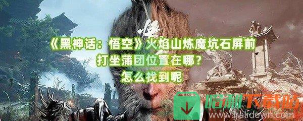 《黑神话：悟空》火焰山炼魔坑石屏前打坐蒲团位置在哪？怎么找到呢