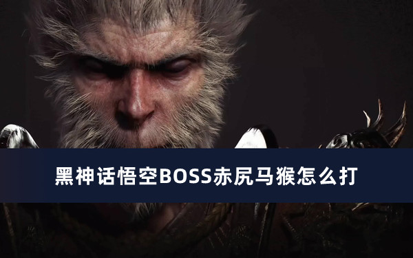 黑神话悟空BOSS赤尻马猴怎么打