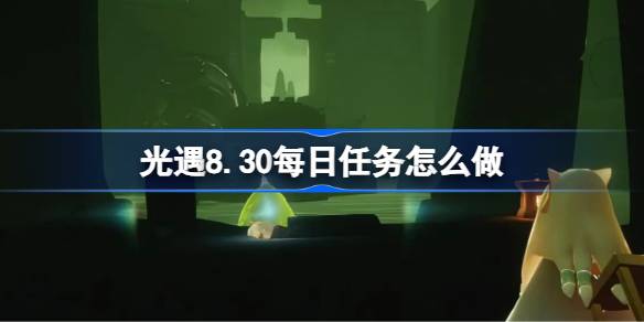 光遇8.30每日任务怎么做