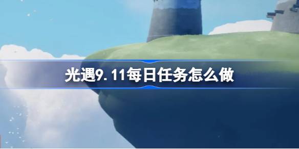 光遇9.11每日任务怎么做