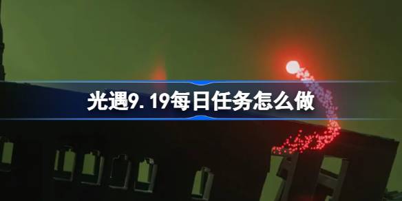 光遇9.19每日任务怎么做