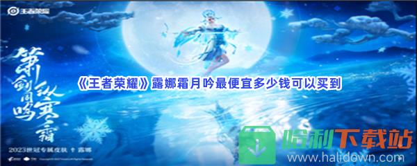 《王者荣耀》露娜霜月吟最便宜多少钱可以买到？露娜霜月吟价格介绍给小伙伴们！