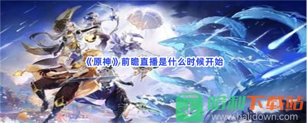 《原神》不知道4.3前瞻直播开始时间的快来看！前瞻直播是什么时候开始？