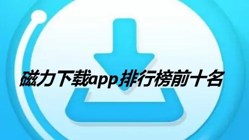 磁力下载app排行榜前十名