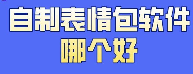 免费制作表情包的app哪个好